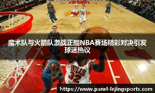 魔术队与火箭队激战正酣NBA赛场精彩对决引发球迷热议