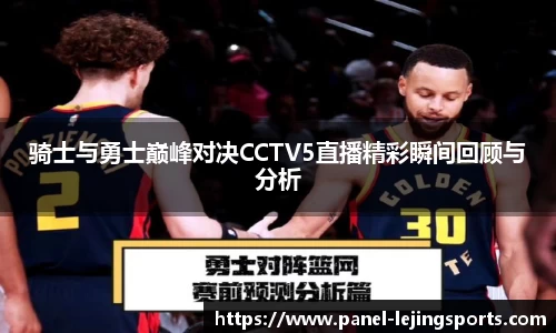 骑士与勇士巅峰对决CCTV5直播精彩瞬间回顾与分析